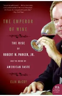The Emperor of Wine: The Rise of Robert M. Parker, Jr., and the Reign of American Taste - Elin Mccoy