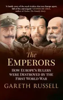 The Emperors: How Europe's Rulers Were Destroyed by the First World War, Paperback/Gareth Russell