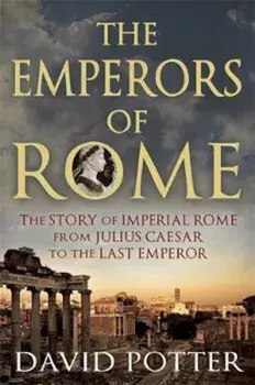 The Emperors of Rome: The Story of Imperial Rome from Julius Caesar to the Last Emperor, Paperback/David Potter