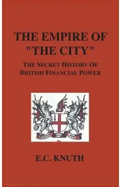 The Empire of The City: The Secret History of British Financial Power - E. C. Knuth