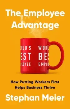 The Employee Advantage. How Putting Workers First Helps Business Thrive, Hardback/Stephan Meier