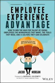 The Employee Experience Advantage: How to Win the War for Talent by Giving Employees the Workspaces They Want, the Tools They Need, and a Culture They, Hardcover/Jacob Morgan