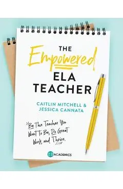 The Empowered ELA Teacher: Be the Teacher You Want to Be, Do Great Work, and Thrive - Jessica Cannata