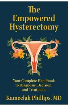 The Empowered Hysterectomy: Your Complete Handbook to Diagnosis, Decision, and Treatment - Kameelah Phillips