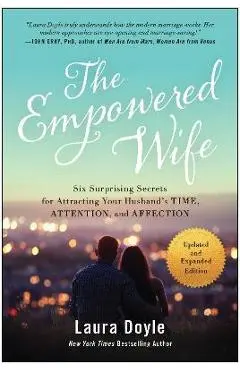 The Empowered Wife, Updated and Expanded Edition: Six Surprising Secrets for Attracting Your Husband's Time, Attention, and Affect Ion - Laura Doyle