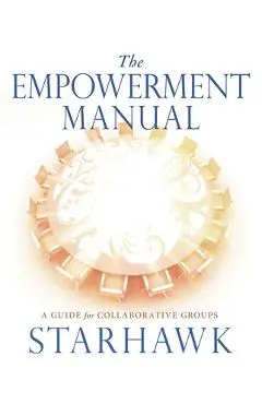 The Empowerment Manual: A Guide for Collaborative Groups - Starhawk Starhawk