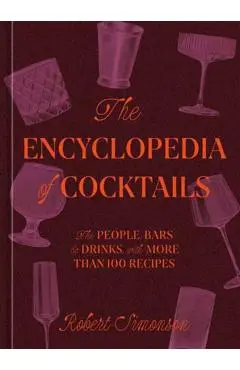 The Encyclopedia of Cocktails: The People, Bars & Drinks, with More Than 100 Recipes - Robert Simonson