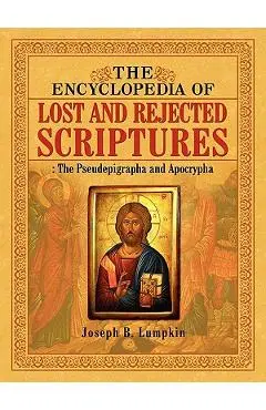 The Encyclopedia of Lost and Rejected Scriptures: The Pseudepigrapha and Apocrypha - Joseph B. Lumpkin