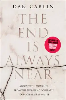 The End Is Always Near: Apocalyptic Moments from the Bronze Age Collapse to Nuclear Near Misses, Paperback/Dan Carlin