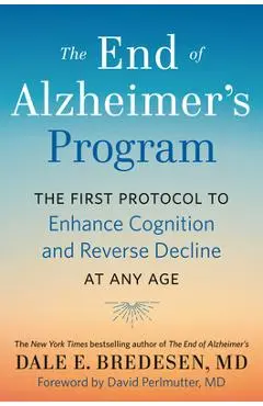 The End of Alzheimer's Program: The First Protocol to Enhance Cognition and Reverse Decline at Any Age - Dale Bredesen
