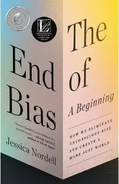 The End of Bias: A Beginning: How We Eliminate Unconscious Bias and Create a More Just World - Jessica Nordell
