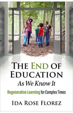 The End of Education as We Know It: Regenerative Learning for Complex Times - Ida Rose Florez