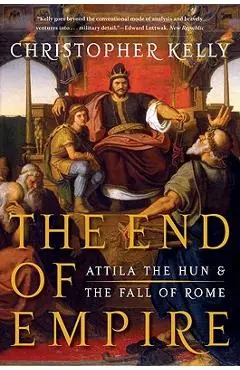 The End of Empire: Attila the Hun and the Fall of Rome - Christopher Kelly