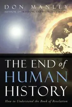 The End of Human History: How to Understand the Book of Revelation, Paperback/Don Manley