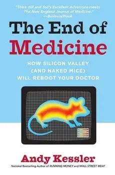 The End of Medicine: How Silicon Valley (and Naked Mice) Will Reboot Your Doctor, Paperback/Andy Kessler