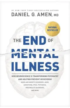 The End of Mental Illness: How Neuroscience Is Transforming Psychiatry and Helping Prevent or Reverse Mood and Anxiety Disorders, Adhd, Addiction - Amen Md Daniel G.