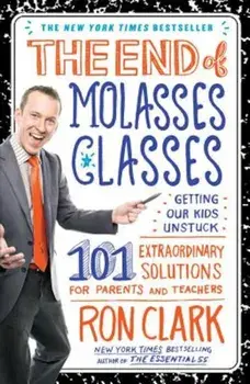 The End of Molasses Classes: Getting Our Kids Unstuck: 101 Extraordinary Solutions for Parents and Teachers, Paperback/Ron Clark