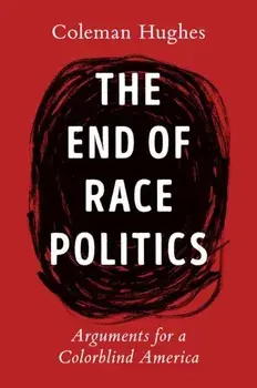 The End Of Race Politics. Arguments for a Colorblind America, Hardback/Coleman Hughes