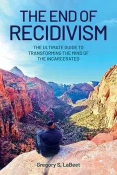 The End of Recidivism: The Ultimate Guide to Transforming the Mind of the Incarcerated, Paperback/Gregory S. Labeet
