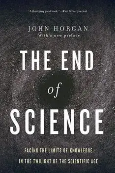 The End of Science: Facing the Limits of Knowledge in the Twilight of the Scientific Age, Paperback/John Horgan