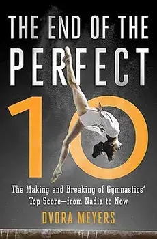 The End of the Perfect 10: The Making and Breaking of Gymnastics' Top Score --From Nadia to Now, Paperback/Dvora Meyers