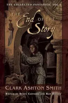 The End of the Story: The Collected Fantasies, Vol. 1, Paperback/Clark Ashton Smith