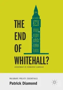 The End of Whitehall?. Government by Permanent Campaign, 1st ed. 2019, Paperback/Patrick Diamond