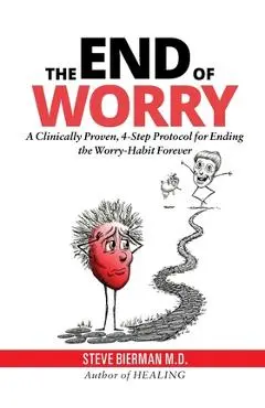 The END of WORRY: A Clinically Proven, 4-Step Protocol for Ending the Worry-habit, Forever - Steve Bierman