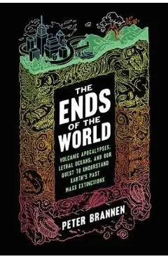 The Ends of the World: Volcanic Apocalypses, Lethal Oceans, and Our Quest to Understand Earth's Past Mass Extinctions - Peter Brannen