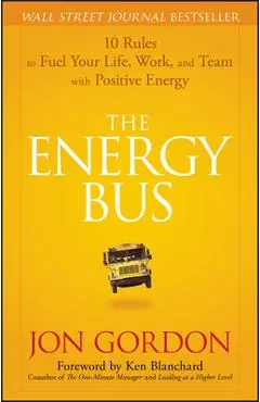 The Energy Bus: 10 Rules to Fuel Your Life, Work, and Team with Positive Energy - Jon Gordon