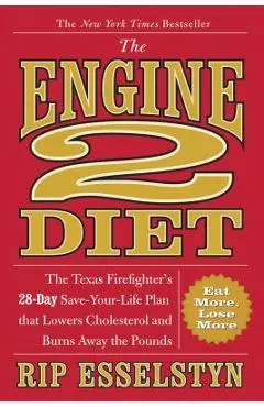The Engine 2 Diet: The Texas Firefighter's 28-Day Save-Your-Life Plan That Lowers Cholesterol and Burns Away the Pounds - Rip Esselstyn