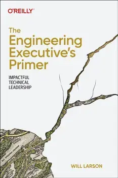 The Engineering Executive's Primer. Impactful Technical Leadership, Paperback/Will Larson