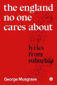 The England No One Cares About. Lyrics from Suburbia, Hardback/George Musgrave