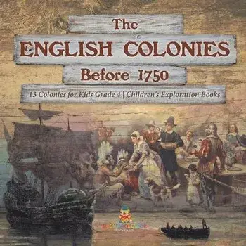 The English Colonies Before 1750 13 Colonies for Kids Grade 4 Children's Exploration Books, Paperback/Baby Professor