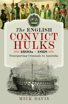 The English Convict Hulks 1600s - 1868. Transporting Criminals to Australia, Hardback/Mick Davis