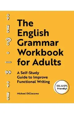 The English Grammar Workbook for Adults: A Self-Study Guide to Improve Functional Writing - Michael Digiacomo