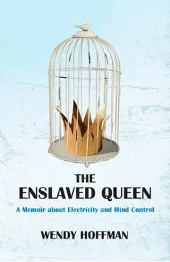 The Enslaved Queen: A Memoir about Electricity and Mind Control - Wendy Hoffman