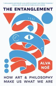 The Entanglement. How Art and Philosophy Make Us What We Are, Paperback/Alva Noe