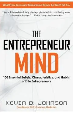 The Entrepreneur Mind: 100 Essential Beliefs, Characteristics, and Habits of Elite Entrepreneurs - Kevin D. Johnson
