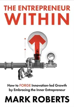 The Entrepreneur Within. How to Forge Innovation-led Growth by Embracing the Inner Entrepreneur, Hardback/Mark Roberts