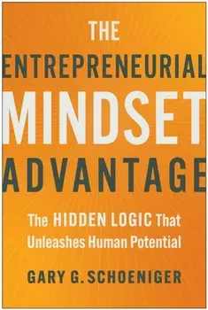 The Entrepreneurial Mindset Advantage. The Hidden Logic That Unleashes Human Potential, Hardback/Gary G. Schoeniger