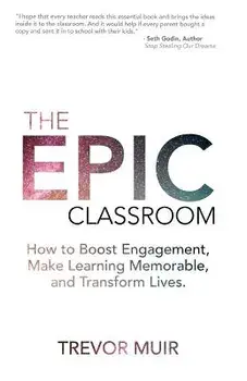 The Epic Classroom: How to Boost Engagement, Make Learning Memorable, and Transform Lives, Paperback/Trevor Muir