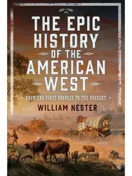 The Epic History of the American West. From the First Peoples to the Present, Hardback/William Nester