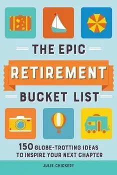 The Epic Retirement Bucket List: 150 Globe-Trotting Ideas to Inspire Your Next Chapter, Paperback/Julie Chickery