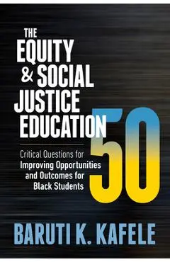 The Equity & Social Justice Education 50: Critical Questions for Improving Opportunities and Outcomes for Black Students - Baruti K. Kafele