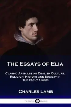 The Essays of Elia: Classic Articles on English Culture, Religion, History and Society in the early 1800s, Paperback/Charles Lamb