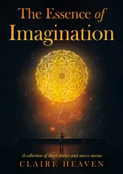 The Essence of Imagination. A Collection of Short Stories and Micro Stories, Paperback/Claire Heaven