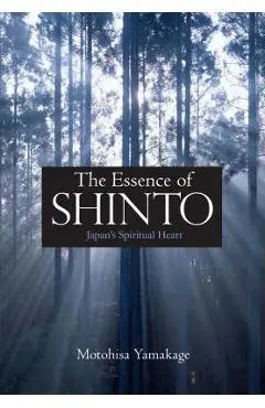 The Essence of Shinto: Japan's Spiritual Heart - Motohisa Yamakage