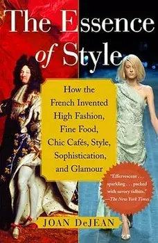 The Essence of Style: How the French Invented High Fashion, Fine Food, Chic Cafes, Style, Sophistication, and Glamour, Paperback/Joan Dejean