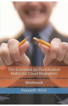 The Essential 99 Punctuation Rules for Court Reporters: Workbook - Kenneth A. Wick